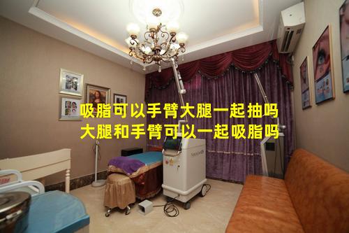 吸脂可以手臂大腿一起抽吗 大腿和手臂可以一起吸脂吗